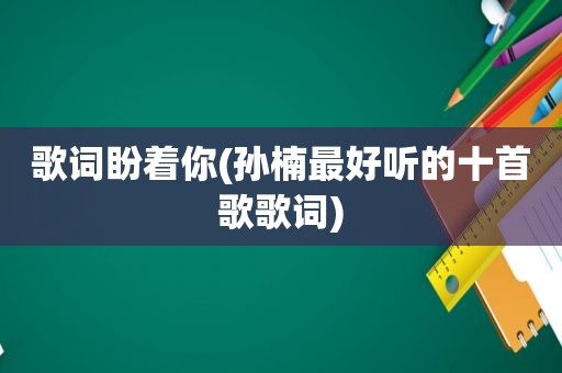 歌词盼着你(孙楠最好听的十首歌歌词)