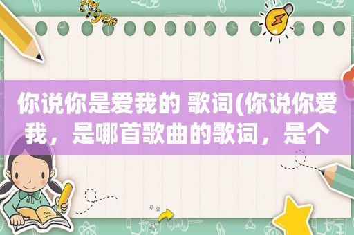 你说你是爱我的 歌词(你说你爱我，是哪首歌曲的歌词，是个女孩的唱的，声音很好听)