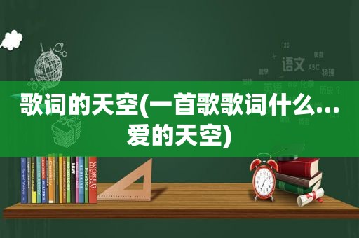 歌词的天空(一首歌歌词什么…爱的天空)