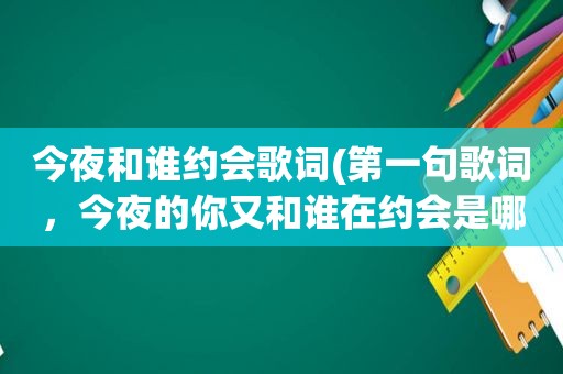 今夜和谁约会歌词(第一句歌词，今夜的你又和谁在约会是哪首歌名)