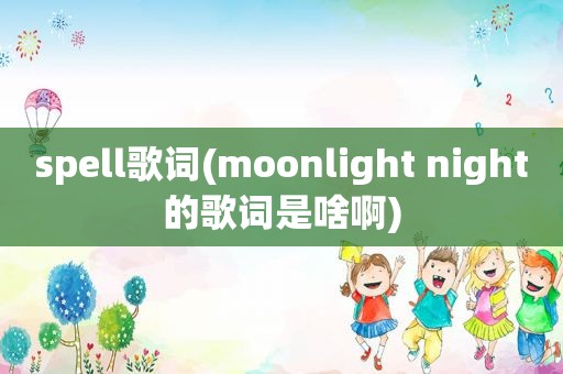 spell歌词(moonlight night的歌词是啥啊)