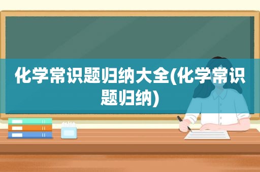 化学常识题归纳大全(化学常识题归纳)