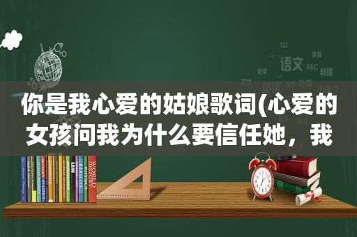 你是我心爱的姑娘歌词(心爱的女孩问我为什么要信任她，我应该怎么回)