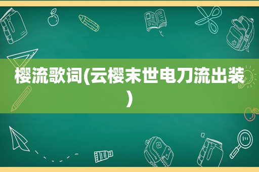 樱流歌词(云樱末世电刀流出装)