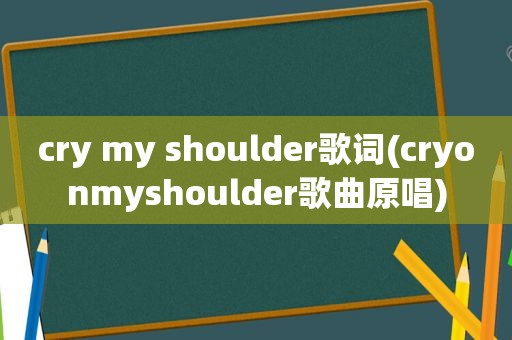 cry my shoulder歌词(cryonmyshoulder歌曲原唱)