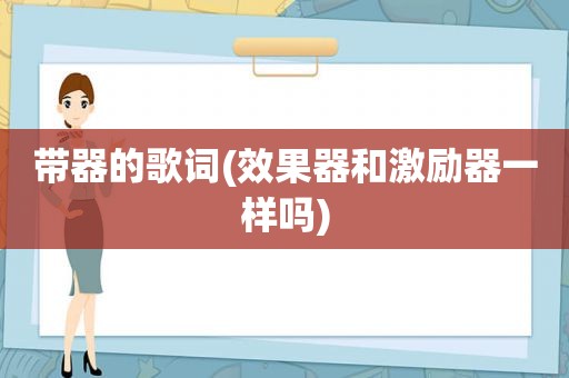 带器的歌词(效果器和激励器一样吗)