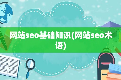 网站seo基础知识(网站seo术语)