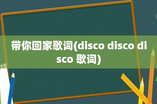 带你回家歌词(disco disco disco 歌词)