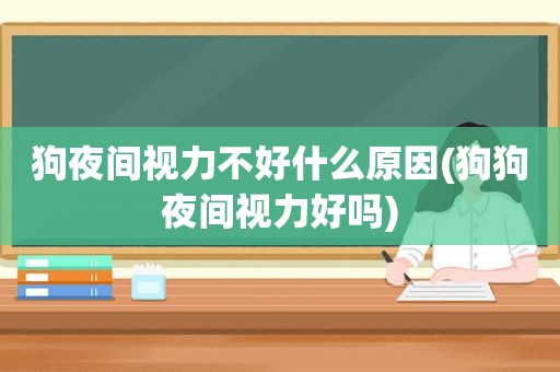 狗夜间视力不好什么原因(狗狗夜间视力好吗)