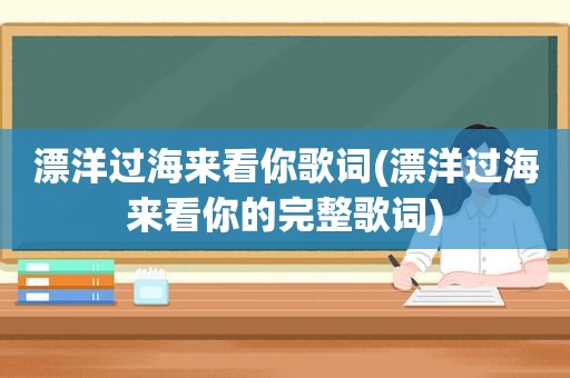 漂洋过海来看你歌词(漂洋过海来看你的完整歌词)