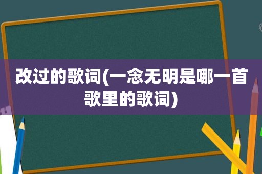 改过的歌词(一念无明是哪一首歌里的歌词)