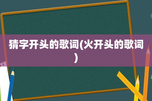 猜字开头的歌词(火开头的歌词)