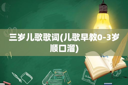 三岁儿歌歌词(儿歌早教0-3岁顺口溜)