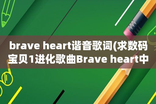 brave heart谐音歌词(求数码宝贝1进化歌曲Brave heart中文音译，之前在百度文库找到了，现在找不到了，跪求)