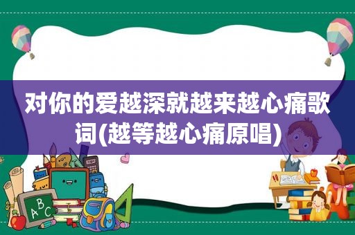 对你的爱越深就越来越心痛歌词(越等越心痛原唱)