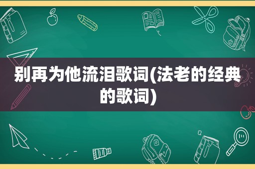 别再为他流泪歌词(法老的经典的歌词)