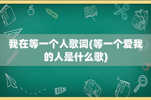 我在等一个人歌词(等一个爱我的人是什么歌)