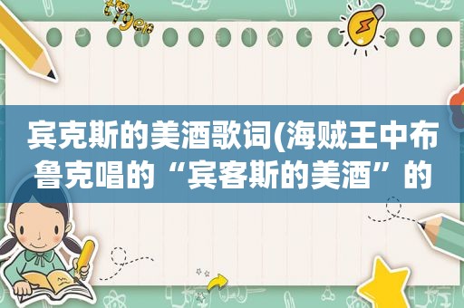 宾克斯的美酒歌词(海贼王中布鲁克唱的“宾客斯的美酒”的日文名是什么)