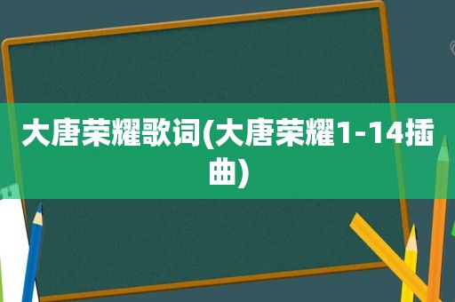 大唐荣耀歌词(大唐荣耀1-14插曲)