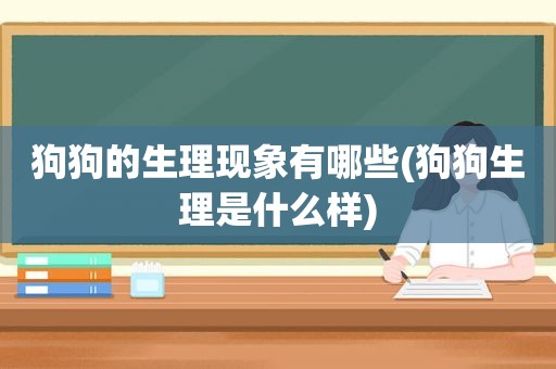 狗狗的生理现象有哪些(狗狗生理是什么样)