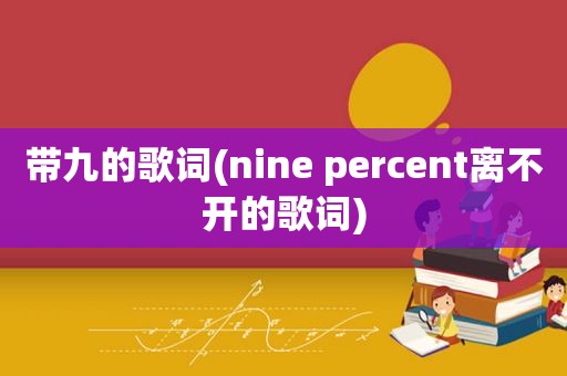 带九的歌词(nine percent离不开的歌词)