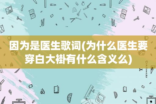 因为是医生歌词(为什么医生要穿白大褂有什么含义么)