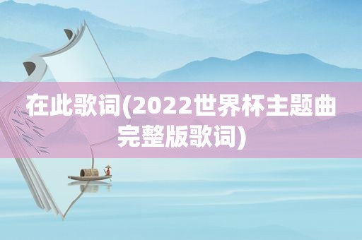 在此歌词(2022世界杯主题曲完整版歌词)