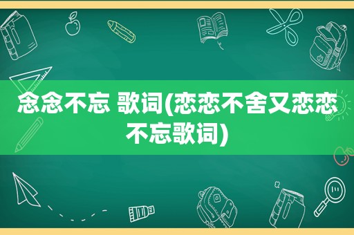 念念不忘 歌词(恋恋不舍又恋恋不忘歌词)