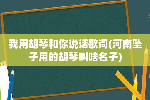 我用胡琴和你说话歌词(河南坠子用的胡琴叫啥名子)