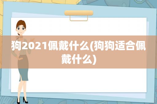 狗2021佩戴什么(狗狗适合佩戴什么)