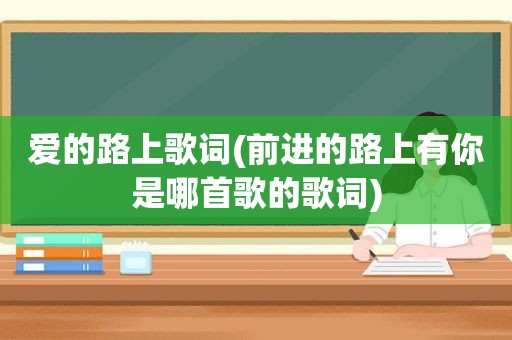 爱的路上歌词(前进的路上有你是哪首歌的歌词)