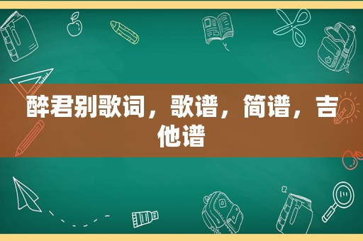 醉君别歌词，歌谱，简谱，吉他谱