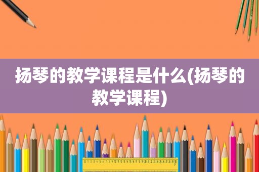 扬琴的教学课程是什么(扬琴的教学课程)