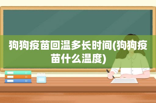 狗狗疫苗回温多长时间(狗狗疫苗什么温度)