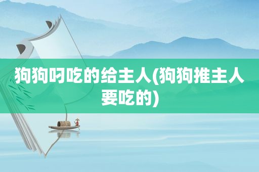 狗狗叼吃的给主人(狗狗推主人要吃的)