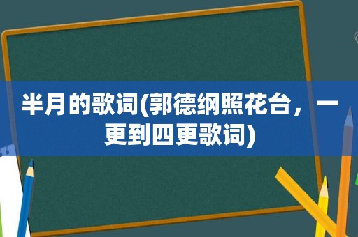 半月的歌词(郭德纲照花台，一更到四更歌词)