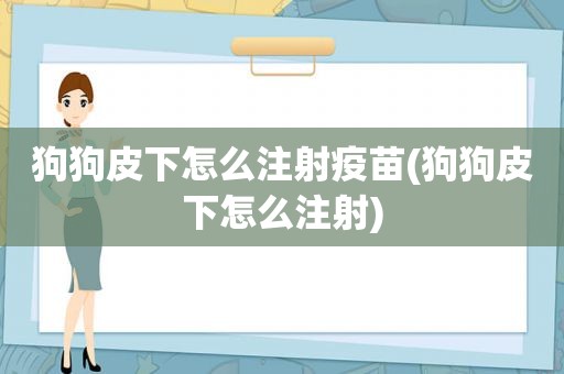 狗狗皮下怎么注射疫苗(狗狗皮下怎么注射)