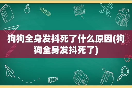 狗狗全身发抖死了什么原因(狗狗全身发抖死了)