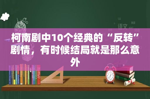 柯南剧中10个经典的“反转”剧情，有时候结局就是那么意外