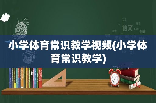 小学体育常识教学视频(小学体育常识教学)