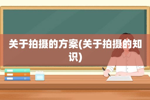 关于拍摄的方案(关于拍摄的知识)