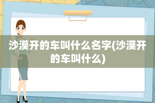 沙漠开的车叫什么名字(沙漠开的车叫什么)