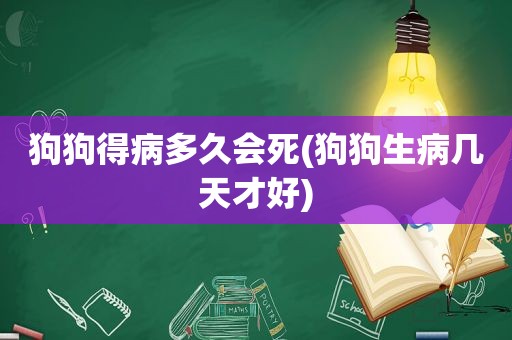 狗狗得病多久会死(狗狗生病几天才好)