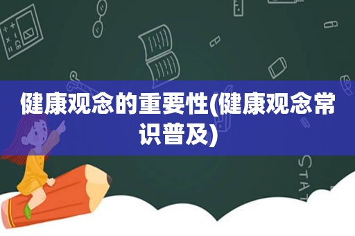 健康观念的重要性(健康观念常识普及)