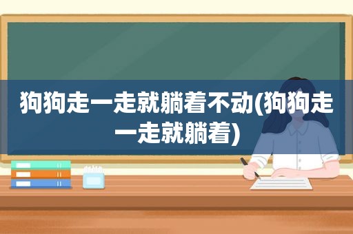 狗狗走一走就躺着不动(狗狗走一走就躺着)