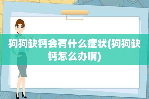 狗狗缺钙会有什么症状(狗狗缺钙怎么办啊)