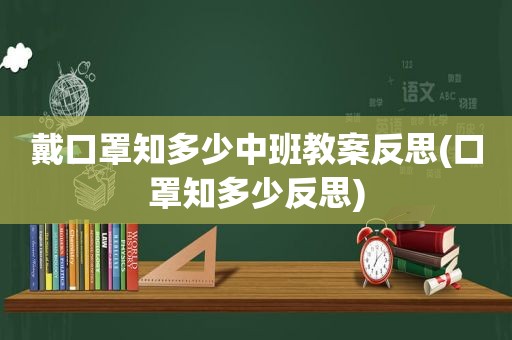 戴口罩知多少中班教案反思(口罩知多少反思)