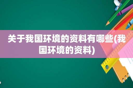 关于我国环境的资料有哪些(我国环境的资料)