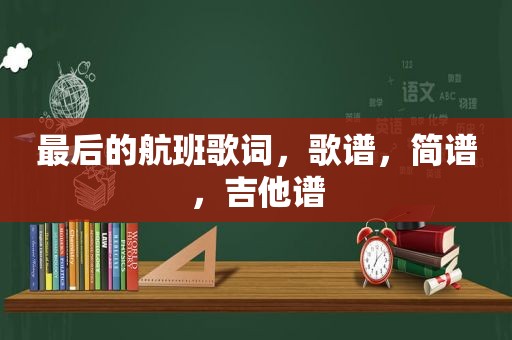 最后的航班歌词，歌谱，简谱，吉他谱