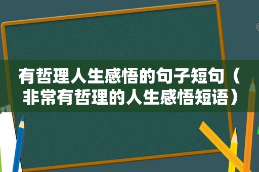 有哲理人生感悟的句子短句（非常有哲理的人生感悟短语）